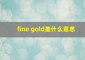 fine gold是什么意思